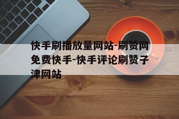 关于快手刷赞播放双击免费的信息